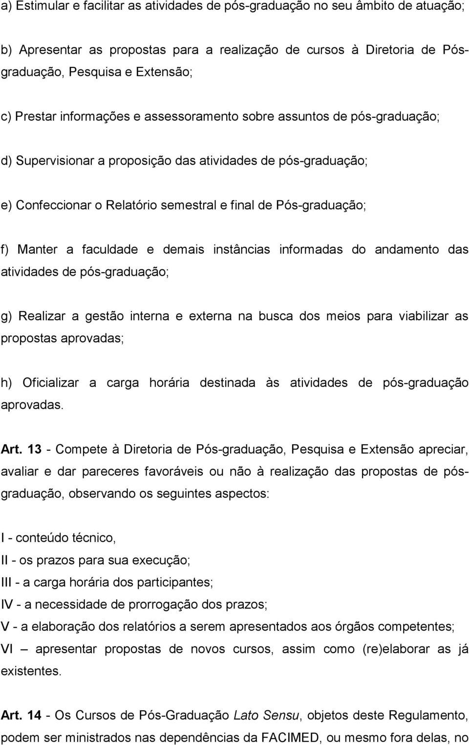 a faculdade e demais instâncias informadas do andamento das atividades de pós-graduação; g) Realizar a gestão interna e externa na busca dos meios para viabilizar as propostas aprovadas; h)