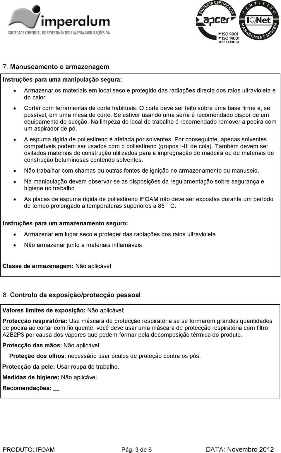 Se estiver usando uma serra é recomendado dispor de um equipamento de sucção. Na limpeza do local de trabalho é recomendado remover a poeira com um aspirador de pó.