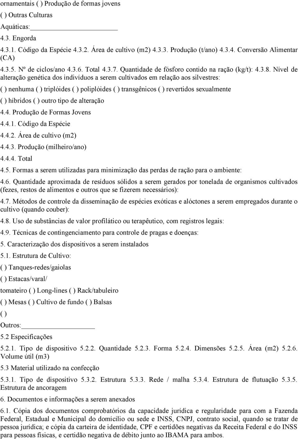 Nível de alteração genética dos indivíduos a serem cultivados em relação aos silvestres: ( ) nenhuma ( ) triplóides ( ) poliplóides ( ) transgênicos ( ) revertidos sexualmente ( ) híbridos ( ) outro