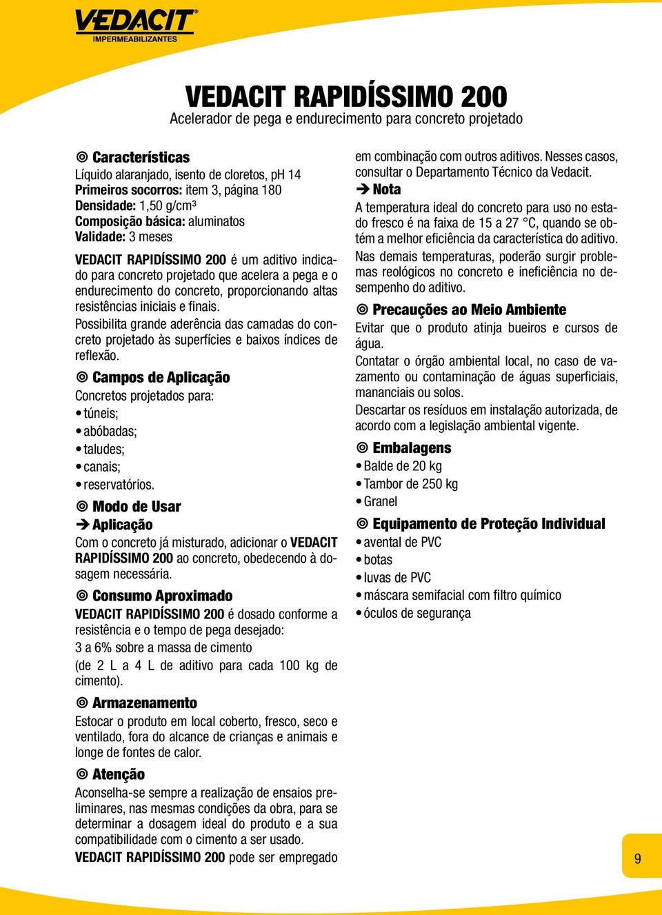 resistências iniciais e finais. Possibilita grande aderência das camadas do concreto projetado às superfícies e baixos índices de reflexão.