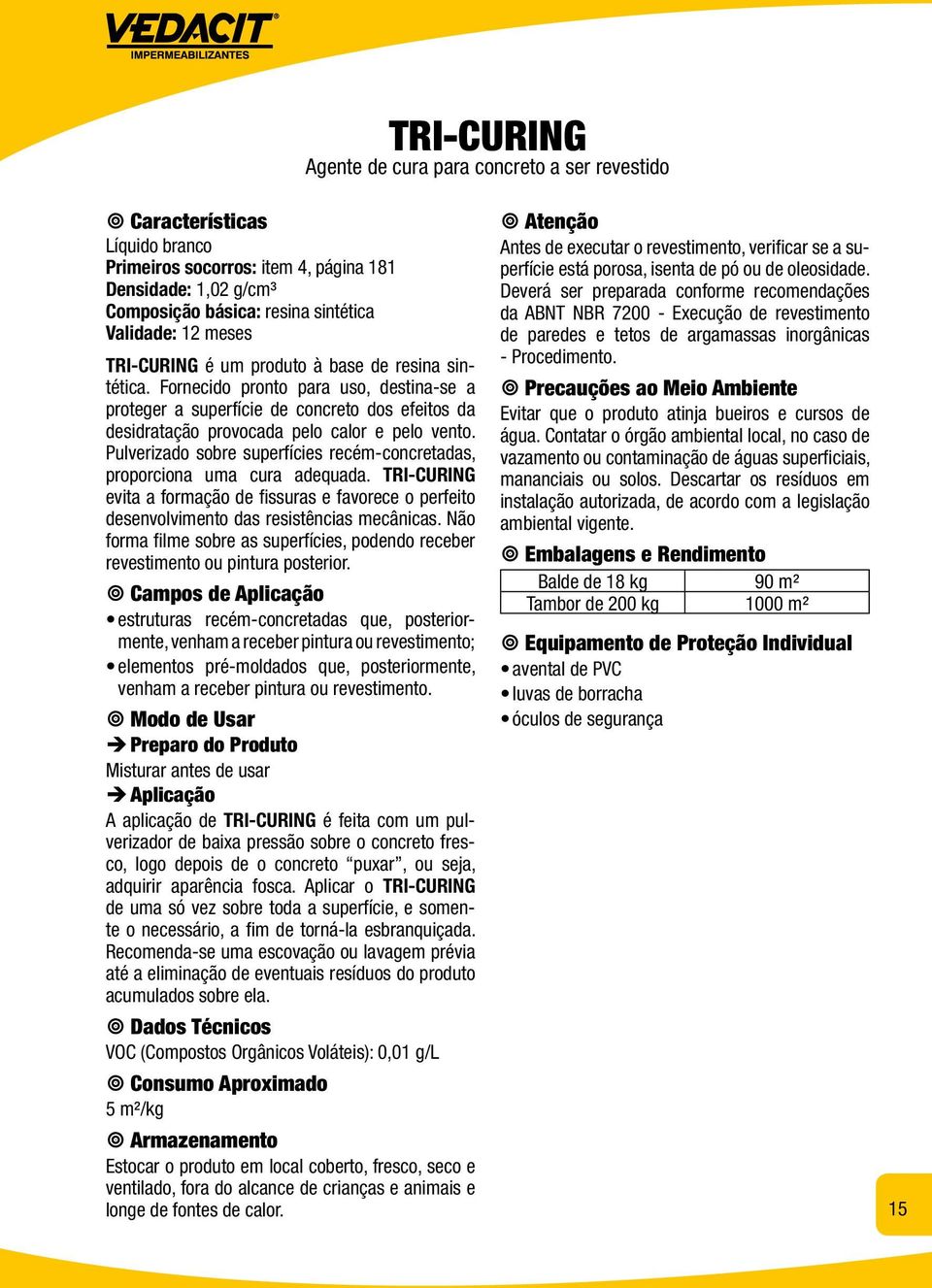 Pulverizado sobre superfícies recém-concretadas, proporciona uma cura adequada. TRI-CURING evita a formação de fissuras e favorece o perfeito desenvolvimento das resistências mecânicas.