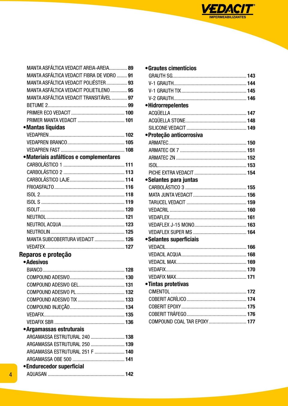 .. 108 Materiais asfálticos e complementares CARBOLÁSTICO 1... 111 CARBOLÁSTICO 2... 113 CARBOLÁSTICO LAJE... 114 FRIOASFALTO... 116 ISOL 2... 118 ISOL S... 119 ISOLIT... 120 NEUTROL.