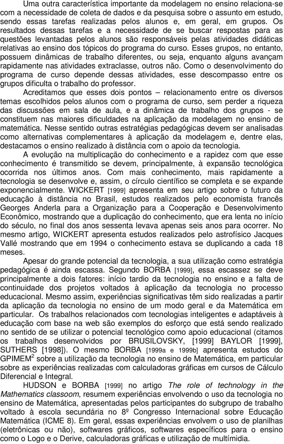 Os resultados dessas tarefas e a necessidade de se buscar respostas para as questões levantadas pelos alunos são responsáveis pelas atividades didáticas relativas ao ensino dos tópicos do programa do