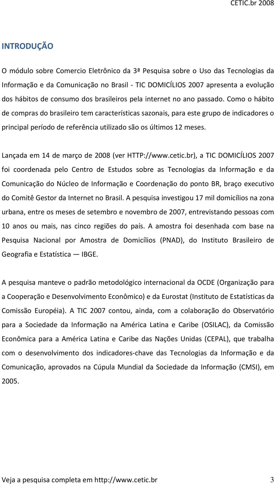 Como o hábito de compras do brasileiro tem características sazonais, para este grupo de indicadores o principal período de referência utilizado são os últimos 12 meses.