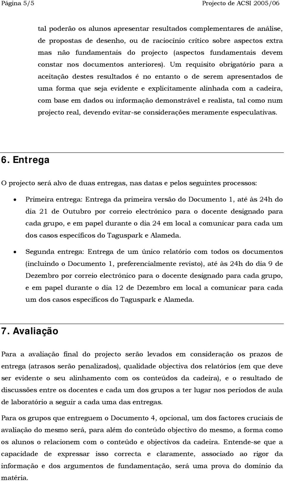 Um requisito obrigatório para a aceitação destes resultados é no entanto o de serem apresentados de uma forma que seja evidente e explicitamente alinhada com a cadeira, com base em dados ou