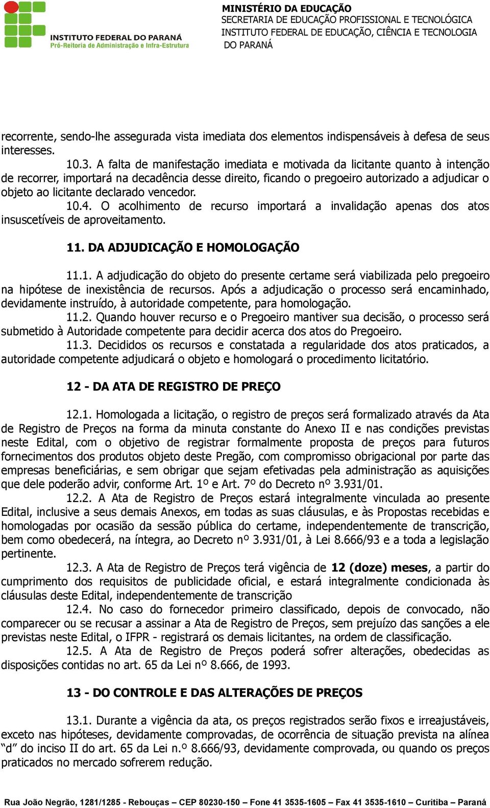 declarado vencedor. 10.4. O acolhimento de recurso importará a invalidação apenas dos atos insuscetíveis de aproveitamento. 11. DA ADJUDICAÇÃO E HOMOLOGAÇÃO 11.1. A adjudicação do objeto do presente certame será viabilizada pelo pregoeiro na hipótese de inexistência de recursos.