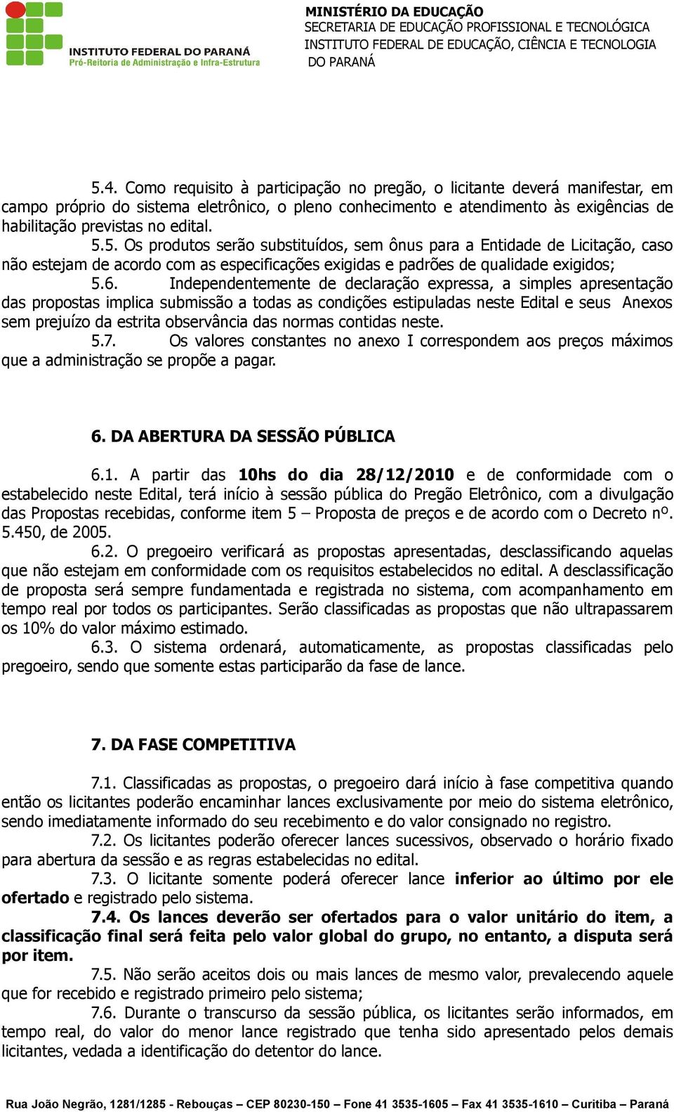 Independentemente de declaração expressa, a simples apresentação das propostas implica submissão a todas as condições estipuladas neste Edital e seus Anexos sem prejuízo da estrita observância das