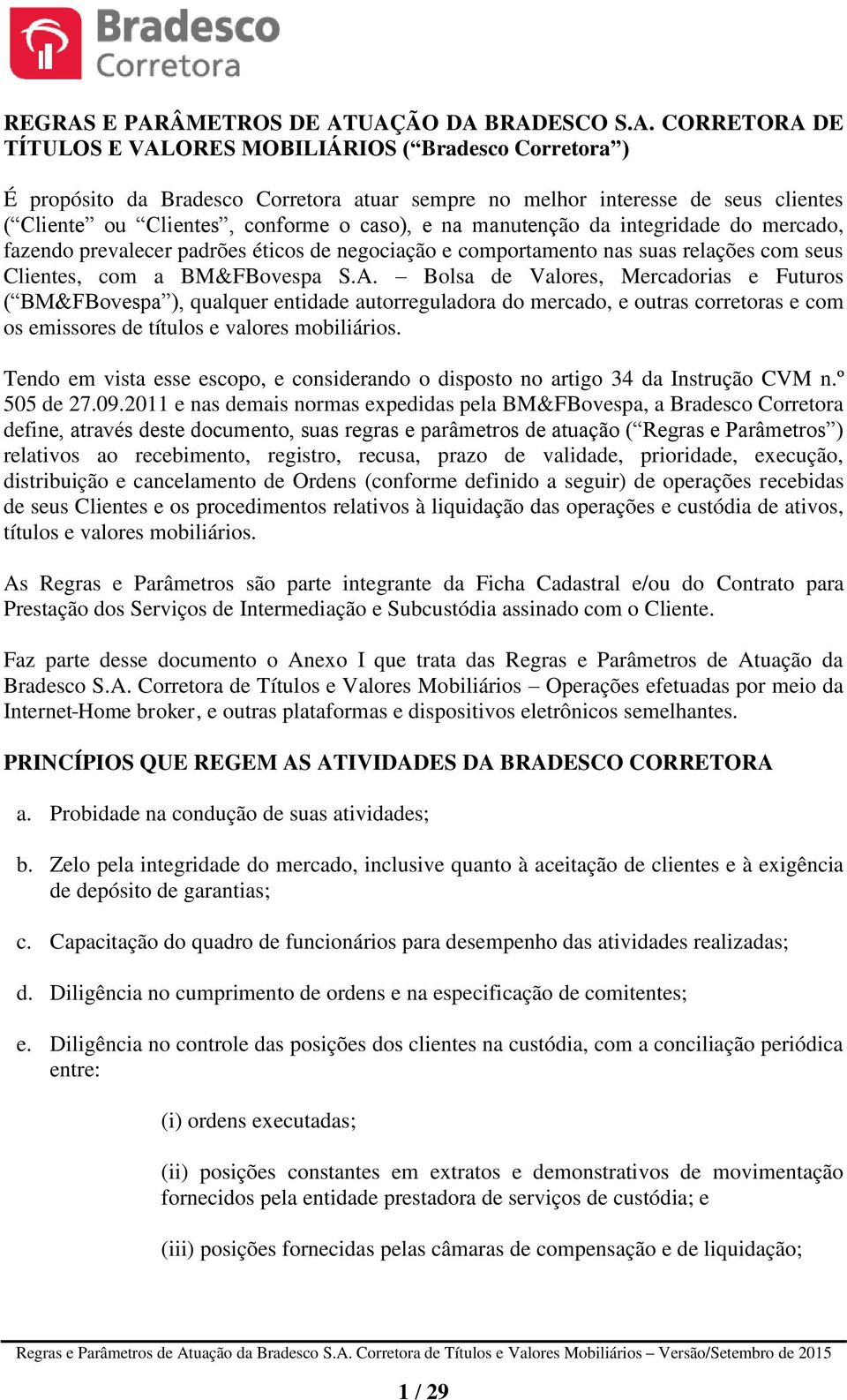 Cliente ou Clientes, conforme o caso), e na manutenção da integridade do mercado, fazendo prevalecer padrões éticos de negociação e comportamento nas suas relações com seus Clientes, com a