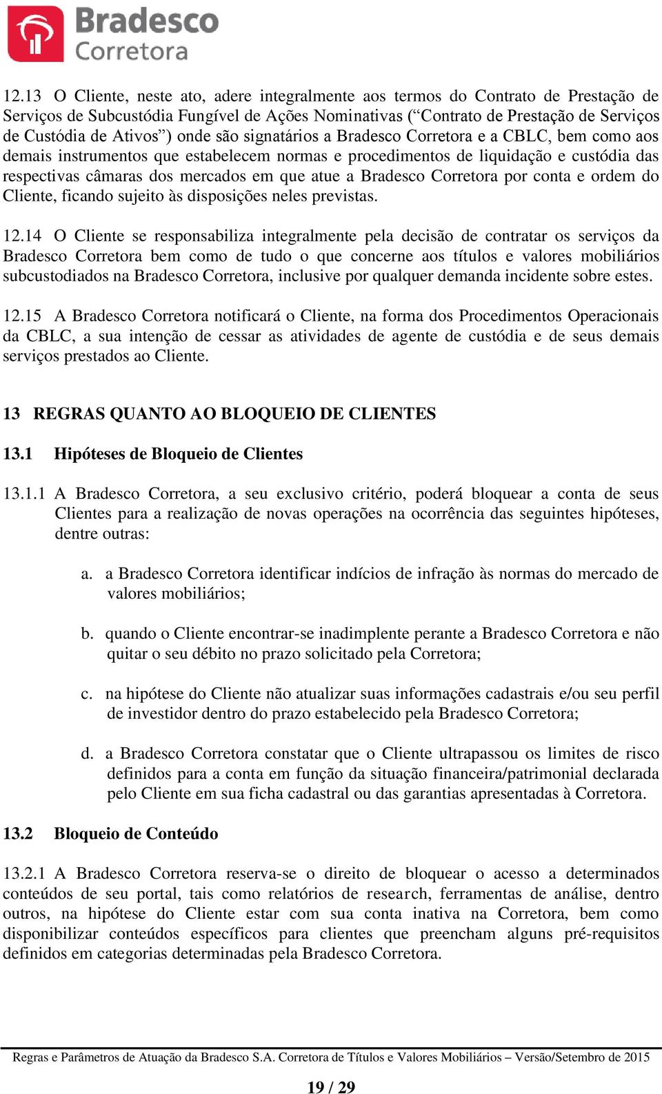 a Bradesco Corretora por conta e ordem do Cliente, ficando sujeito às disposições neles previstas. 12.