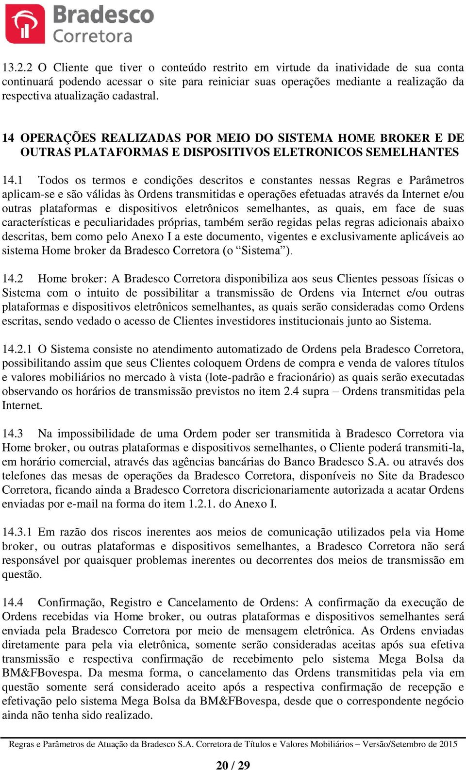 1 Todos os termos e condições descritos e constantes nessas Regras e Parâmetros aplicam-se e são válidas às Ordens transmitidas e operações efetuadas através da Internet e/ou outras plataformas e