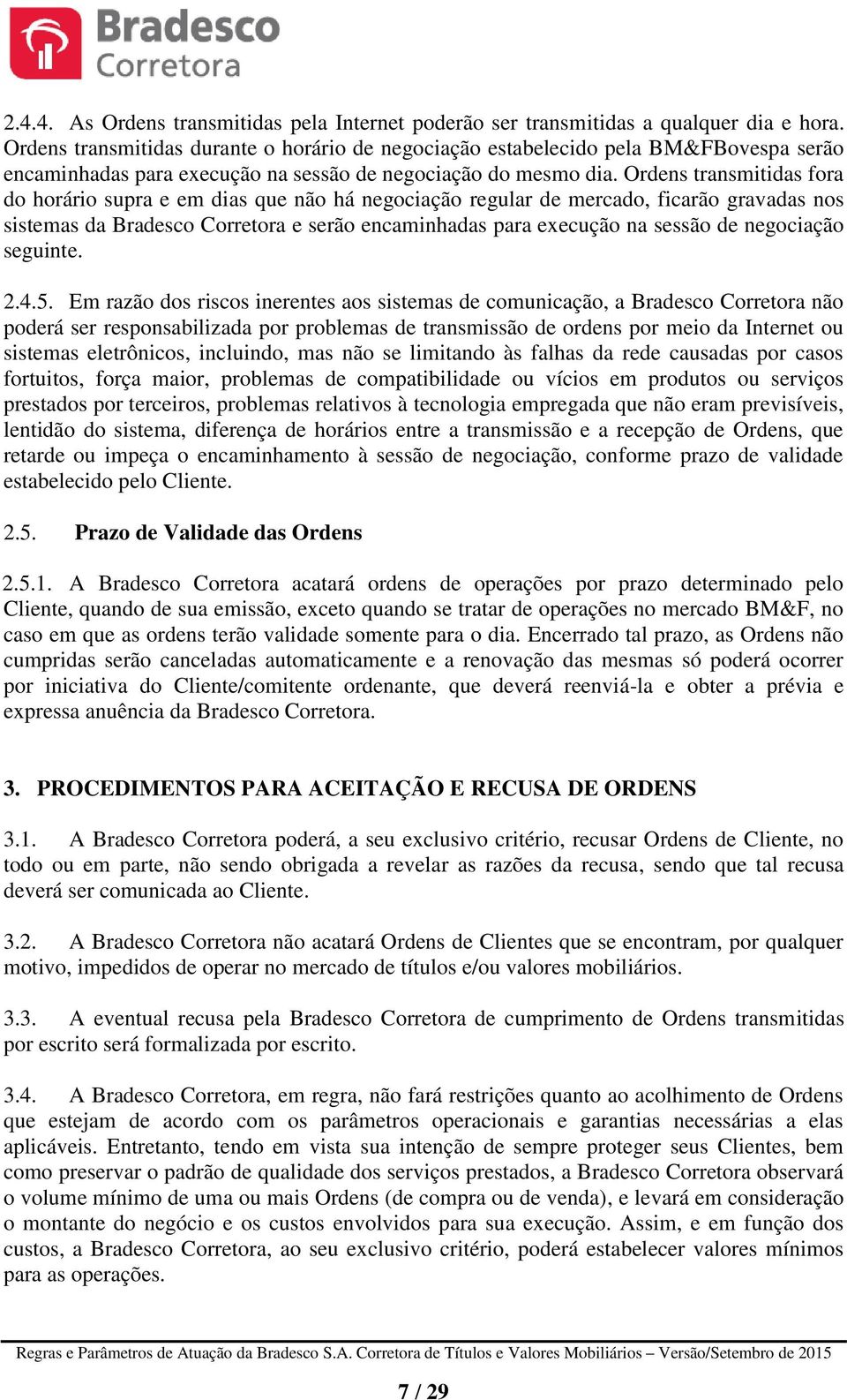 Ordens transmitidas fora do horário supra e em dias que não há negociação regular de mercado, ficarão gravadas nos sistemas da Bradesco Corretora e serão encaminhadas para execução na sessão de