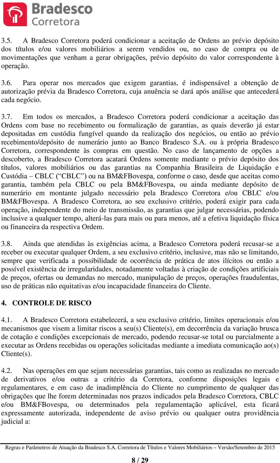 Para operar nos mercados que exigem garantias, é indispensável a obtenção de autorização prévia da Bradesco Corretora, cuja anuência se dará após análise que antecederá cada negócio. 3.7.