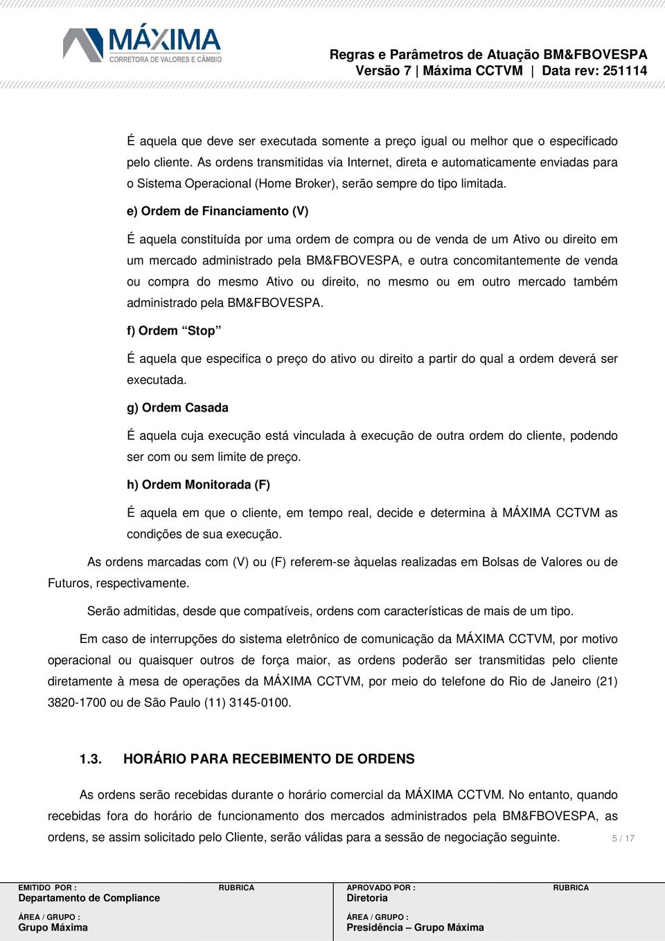 e) Ordem de Financiamento (V) É aquela constituída por uma ordem de compra ou de venda de um Ativo ou direito em um mercado administrado pela BM&FBOVESPA, e outra concomitantemente de venda ou compra