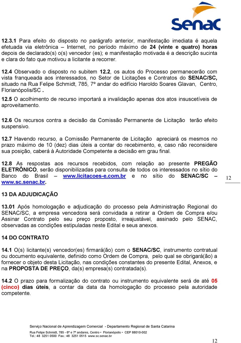 2, os autos do Processo permanecerão com vista franqueada aos interessados, no Setor de Licitações e Contratos do SENAC/SC, situado na Rua Felipe Schmidt, 785, 7º andar do edifício Haroldo Soares