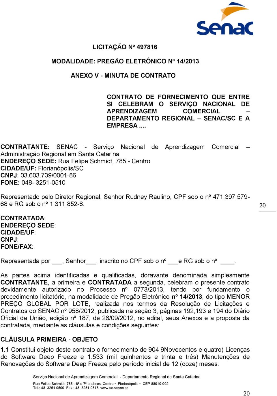 .. CONTRATANTE: SENAC - Serviço Nacional de Aprendizagem Comercial Administração Regional em Santa Catarina ENDEREÇO SEDE: Rua Felipe Schmidt, 785 - Centro CIDADE/UF: Florianópolis/SC CNPJ: 03.603.