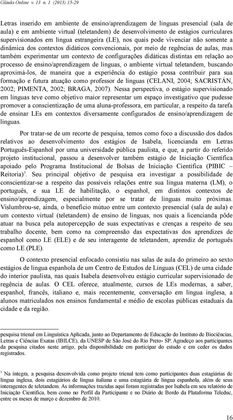 distintas em relação ao processo de ensino/aprendizagem de línguas, o ambiente virtual teletandem, buscando aproximá-los, de maneira que a experiência do estágio possa contribuir para sua formação e