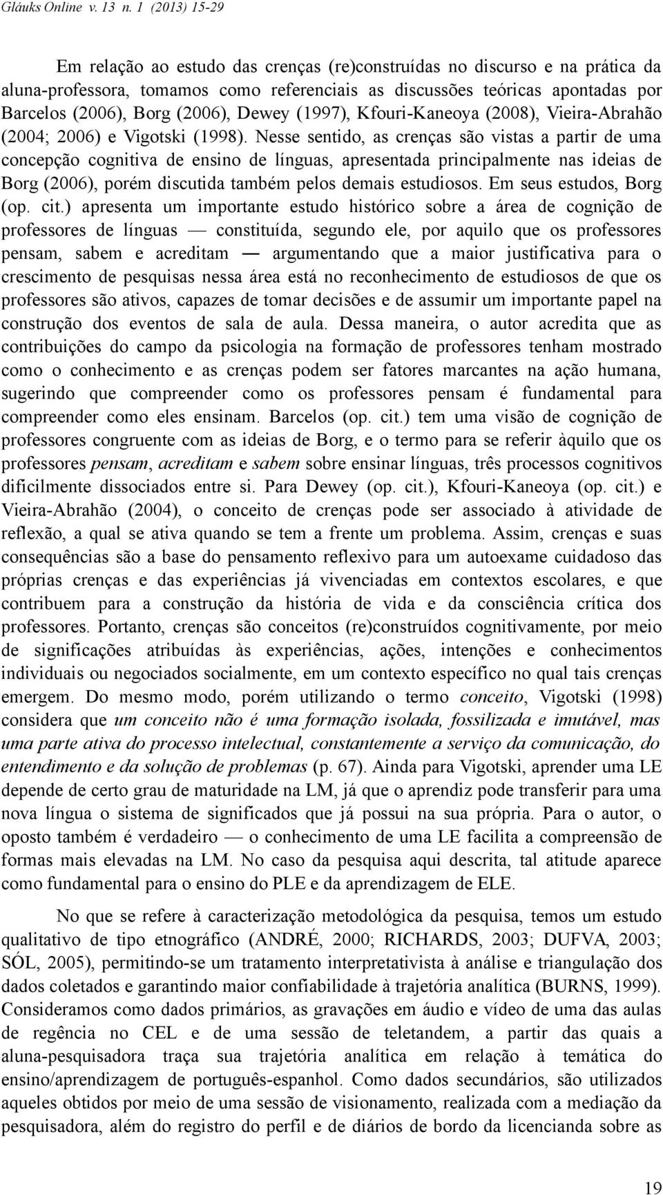 Nesse sentido, as crenças são vistas a partir de uma concepção cognitiva de ensino de línguas, apresentada principalmente nas ideias de Borg (2006), porém discutida também pelos demais estudiosos.