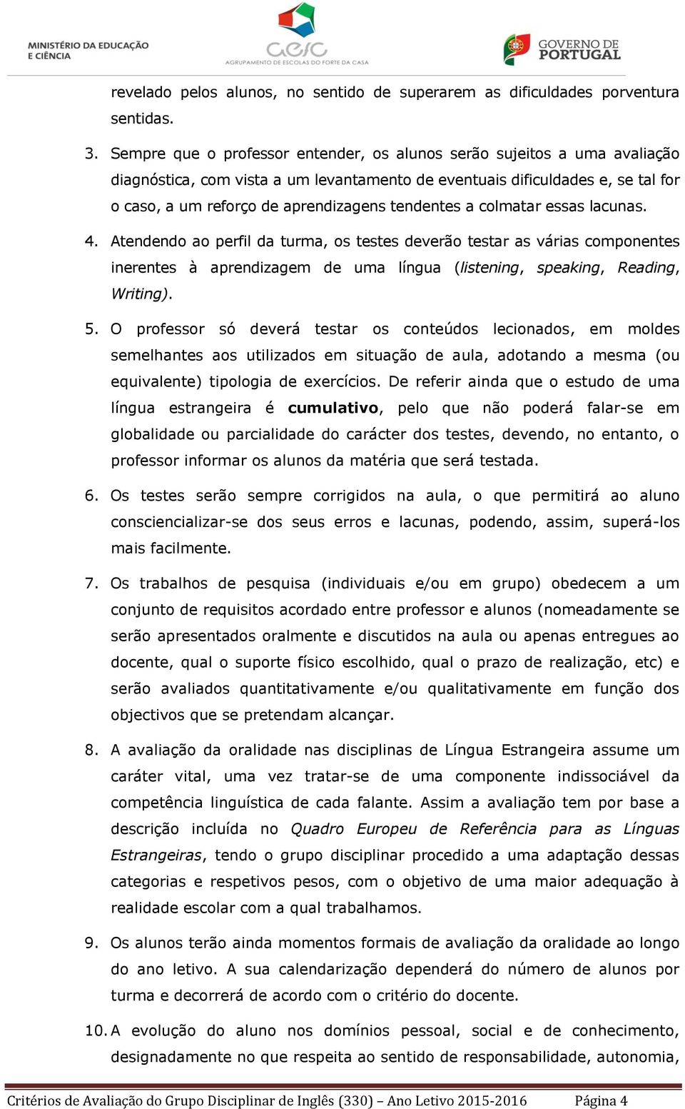 tendentes a colmatar essas lacunas. 4. Atendendo ao perfil da turma, os testes deverão testar as várias componentes inerentes à aprendizagem de uma língua (listening, speaking, Reading, Writing). 5.