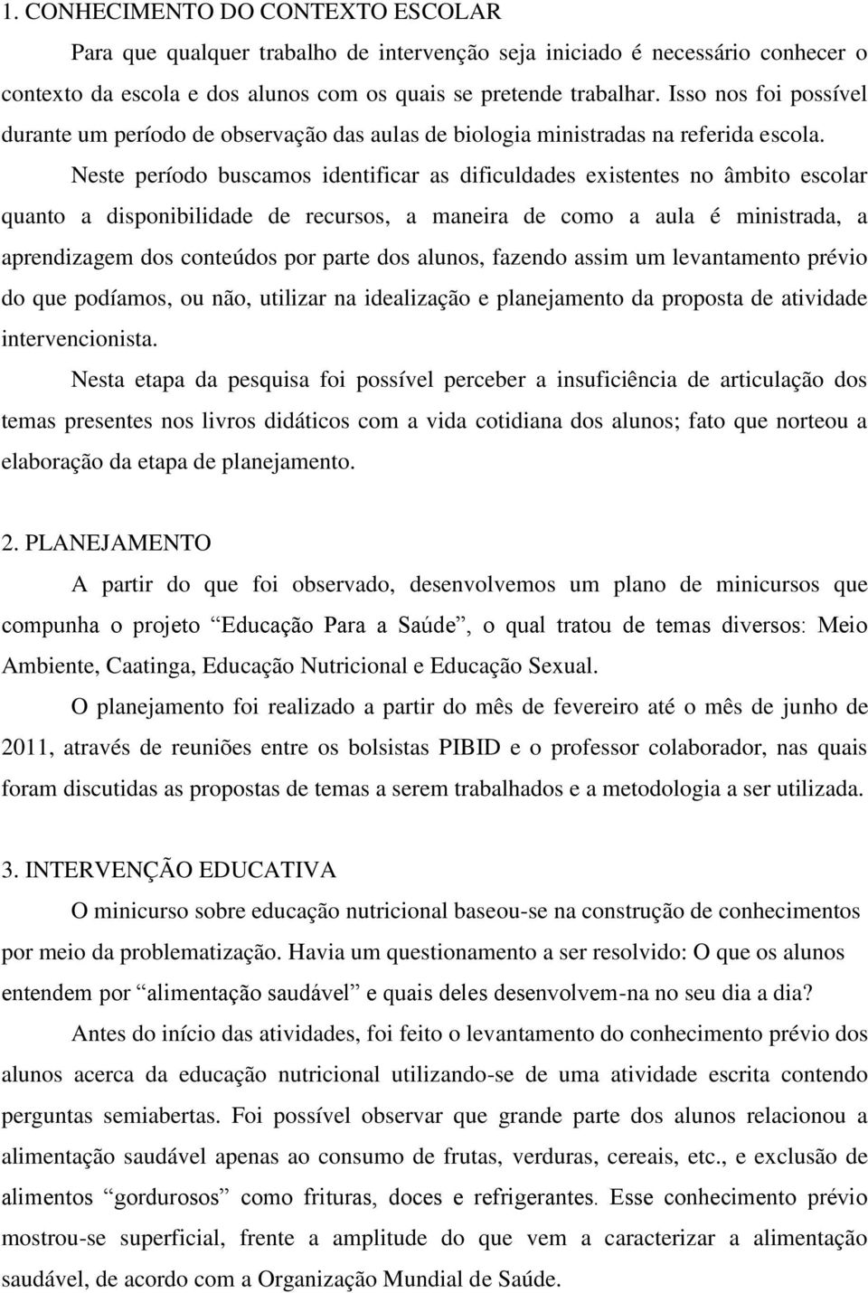 Neste período buscamos identificar as dificuldades existentes no âmbito escolar quanto a disponibilidade de recursos, a maneira de como a aula é ministrada, a aprendizagem dos conteúdos por parte dos