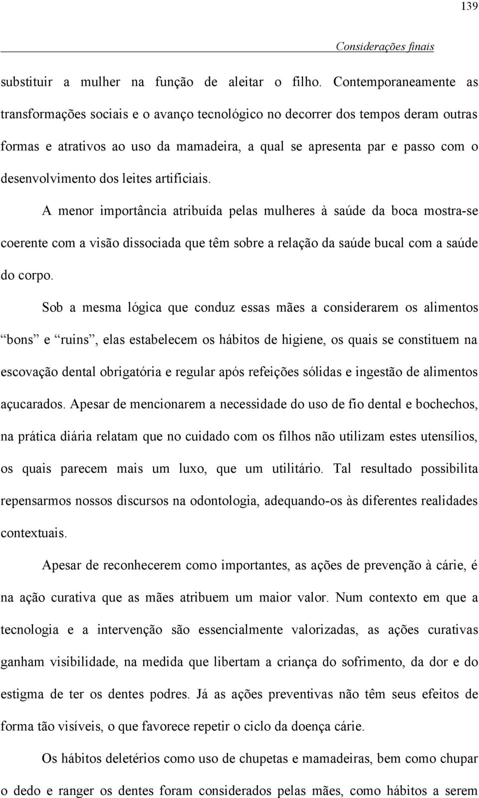 dos leites artificiais. A menor importância atribuída pelas mulheres à saúde da boca mostra-se coerente com a visão dissociada que têm sobre a relação da saúde bucal com a saúde do corpo.