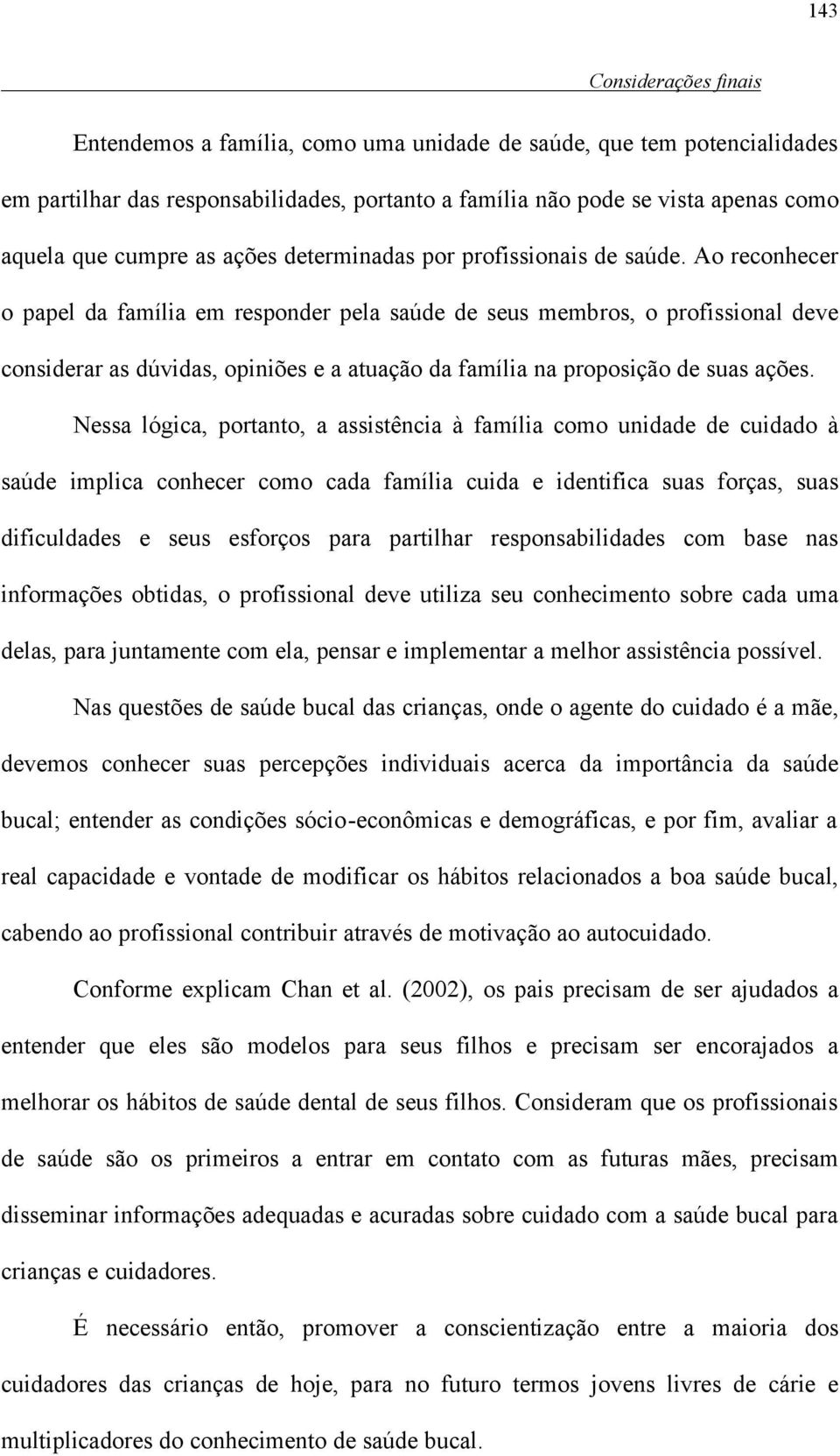 Ao reconhecer o papel da família em responder pela saúde de seus membros, o profissional deve considerar as dúvidas, opiniões e a atuação da família na proposição de suas ações.