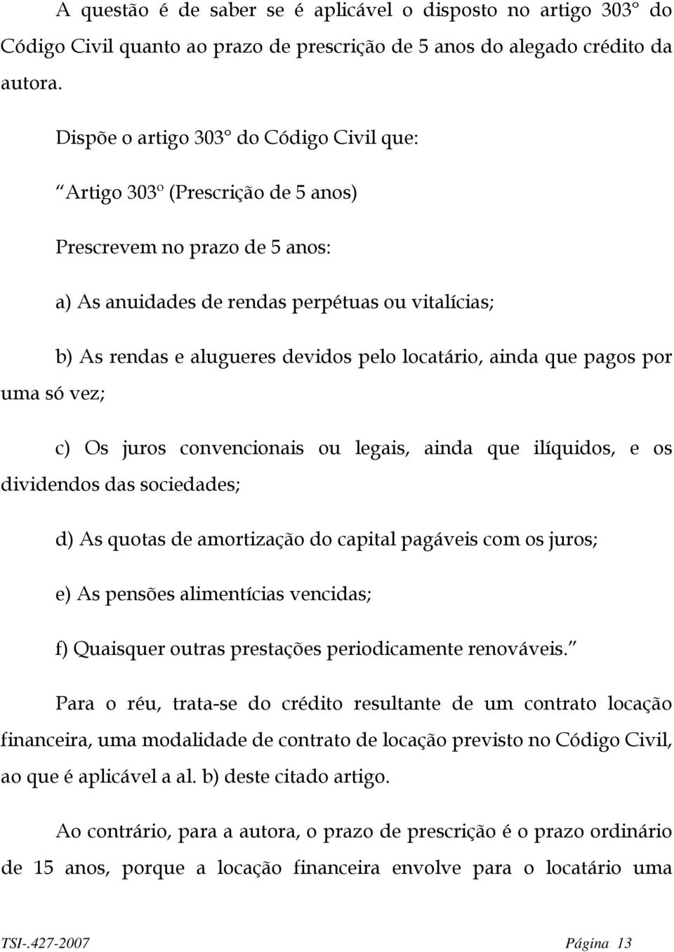 devidos pelo locatário, ainda que pagos por c) Os juros convencionais ou legais, ainda que ilíquidos, e os dividendos das sociedades; d) As quotas de amortização do capital pagáveis com os juros; e)