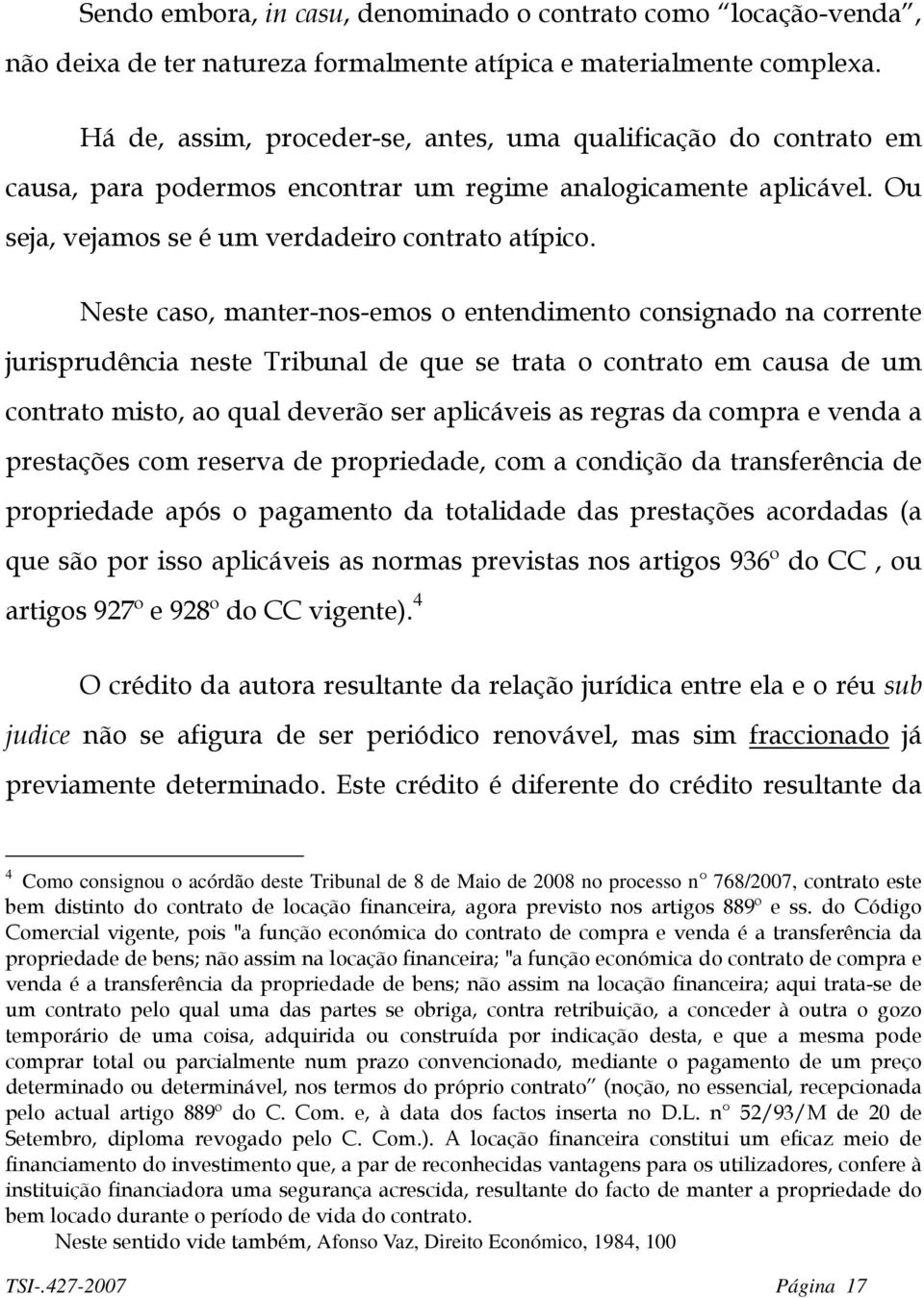 Neste caso, manter-nos-emos o entendimento consignado na corrente jurisprudência neste Tribunal de que se trata o contrato em causa de um contrato misto, ao qual deverão ser aplicáveis as regras da