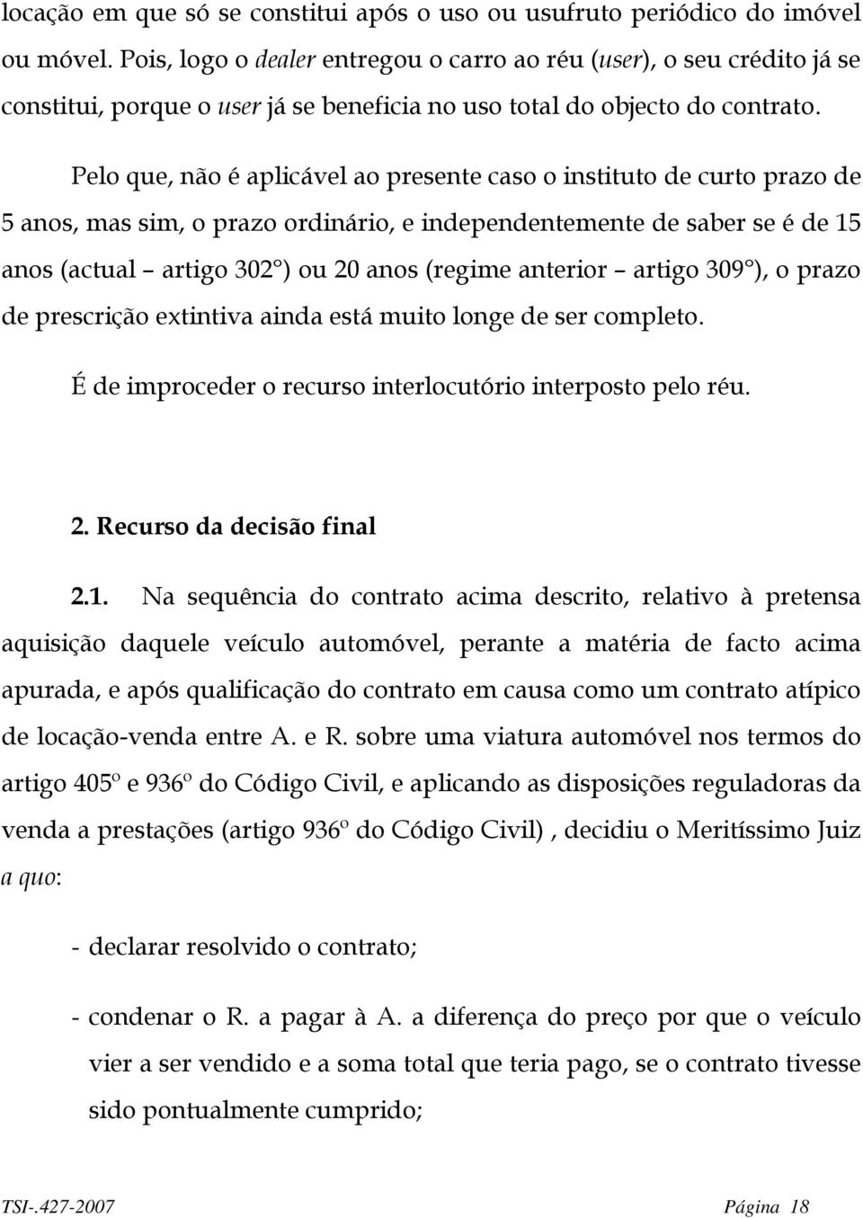 Pelo que, não é aplicável ao presente caso o instituto de curto prazo de 5 anos, mas sim, o prazo ordinário, e independentemente de saber se é de 15 anos (actual artigo 302 ) ou 20 anos (regime