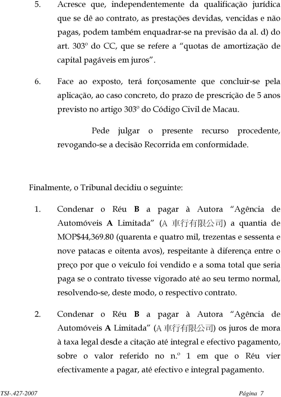 Face ao exposto, terá forçosamente que concluir-se pela aplicação, ao caso concreto, do prazo de prescrição de 5 anos previsto no artigo 303º do Código Civil de Macau.