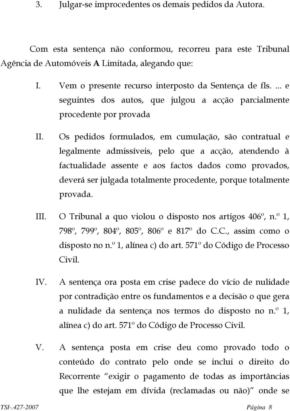 Os pedidos formulados, em cumulação, são contratual e legalmente admissíveis, pelo que a acção, atendendo à factualidade assente e aos factos dados como provados, deverá ser julgada totalmente