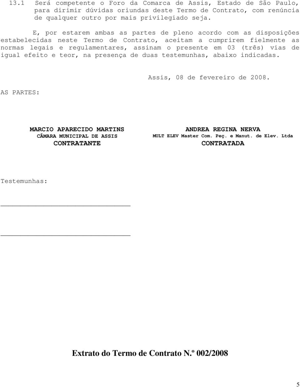 assinam o presente em 03 (três) vias de igual efeito e teor, na presença de duas testemunhas, abaixo indicadas. AS PARTES: Assis, 08 de fevereiro de 2008.