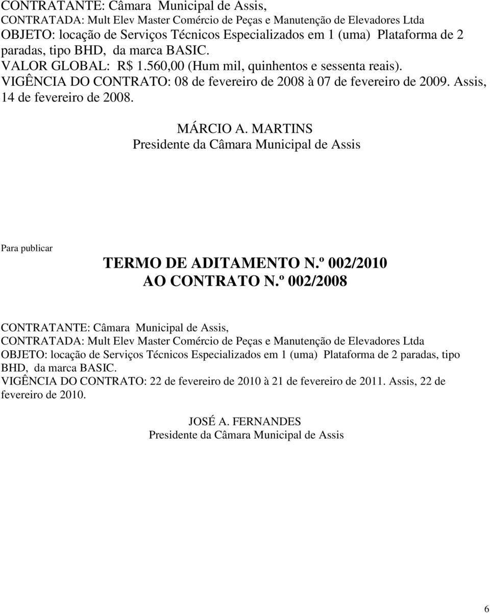 Assis, 14 de fevereiro de 2008. MÁRCIO A. MARTINS Presidente da Câmara Municipal de Assis Para publicar TERMO DE ADITAMENTO N.º 002/2010 AO CONTRATO N.º 002/2008  paradas, tipo BHD, da marca BASIC.