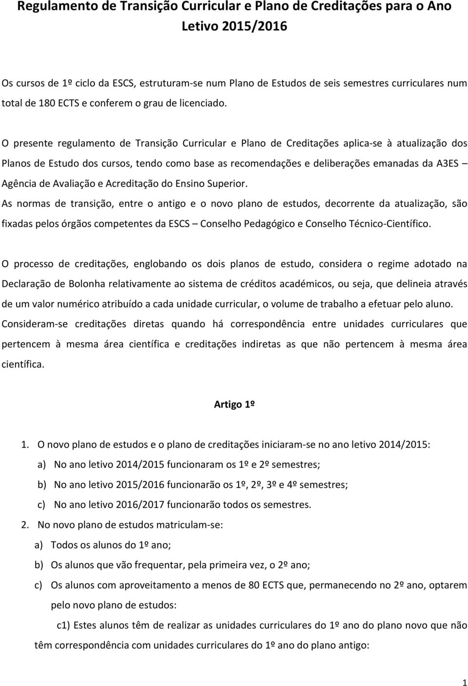 O presente regulamento de Transição Curricular e Plano de Creditações aplica- se à atualização dos Planos de Estudo dos cursos, tendo como base as recomendações e deliberações emanadas da A3ES