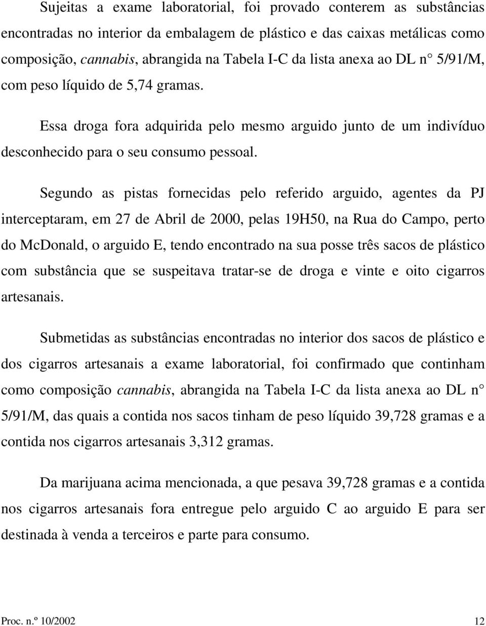 Segundo as pistas fornecidas pelo referido arguido, agentes da PJ interceptaram, em 27 de Abril de 2000, pelas 19H50, na Rua do Campo, perto do McDonald, o arguido E, tendo encontrado na sua posse