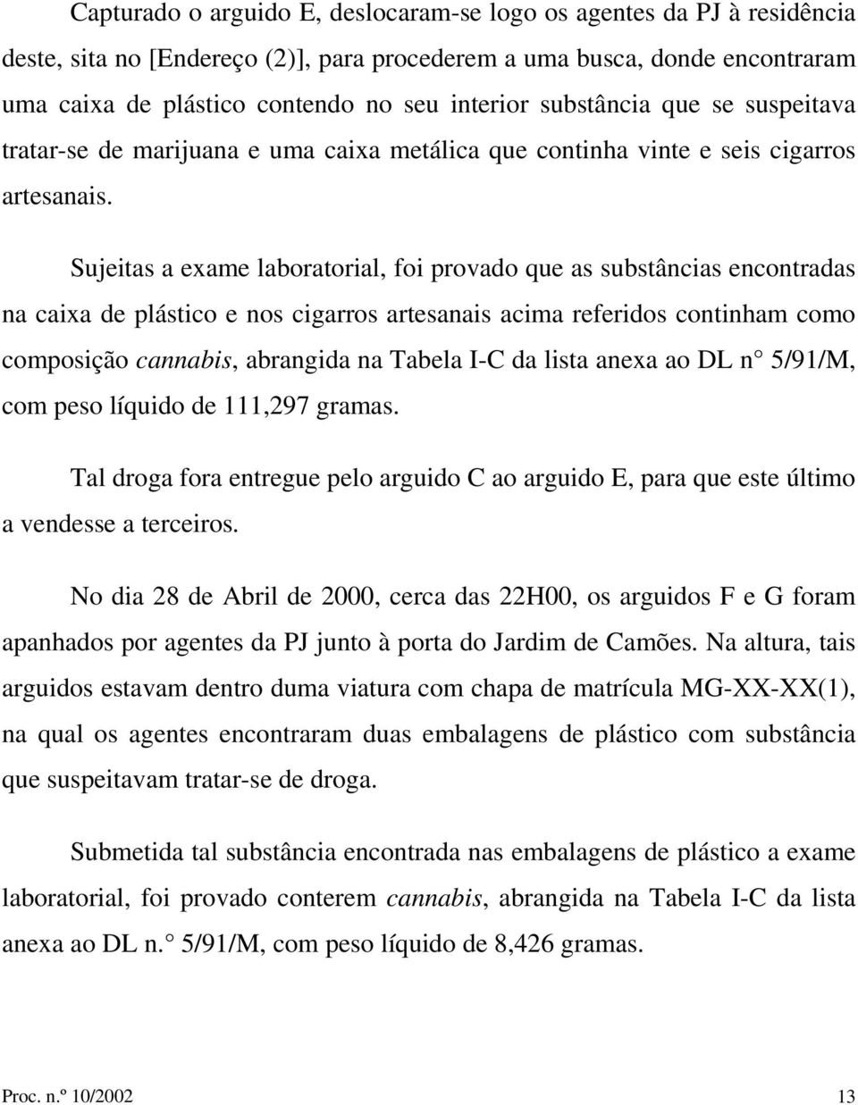 Sujeitas a exame laboratorial, foi provado que as substâncias encontradas na caixa de plástico e nos cigarros artesanais acima referidos continham como composição cannabis, abrangida na Tabela I-C da