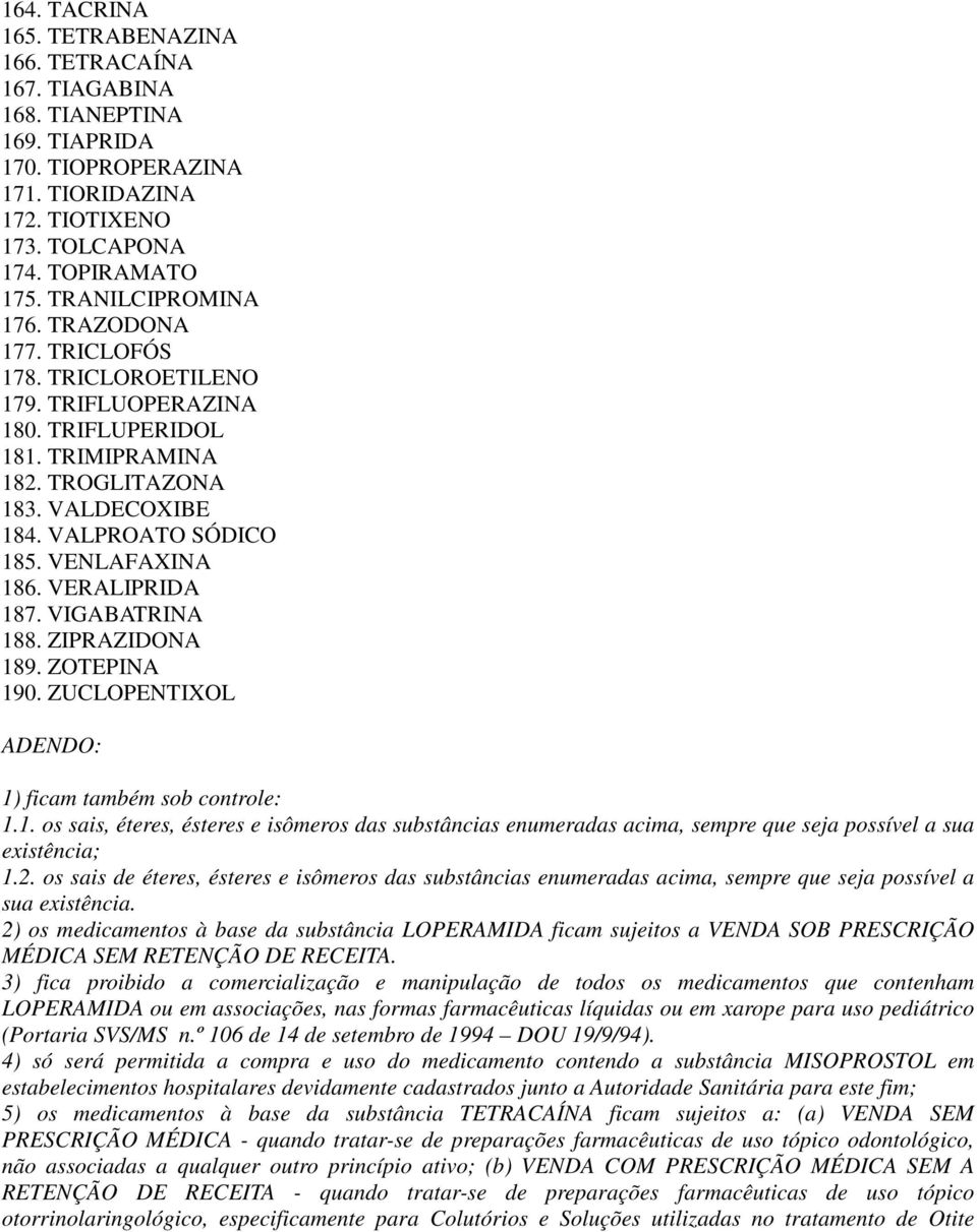 VENLAFAXINA 186. VERALIPRIDA 187. VIGABATRINA 188. ZIPRAZIDONA 189. ZOTEPINA 190. ZUCLOPENTIXOL 1) ficam também sob controle: 1.1. os sais, éteres, ésteres e isômeros das substâncias enumeradas acima, sempre que seja possível a sua existência; 1.