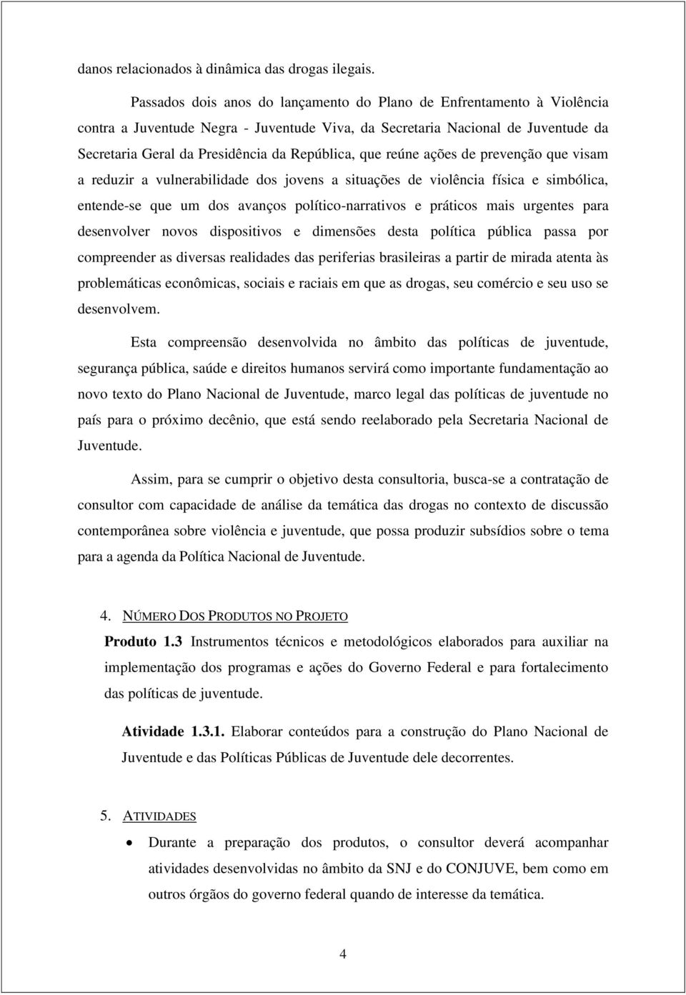 que reúne ações de prevenção que visam a reduzir a vulnerabilidade dos jovens a situações de violência física e simbólica, entende-se que um dos avanços político-narrativos e práticos mais urgentes