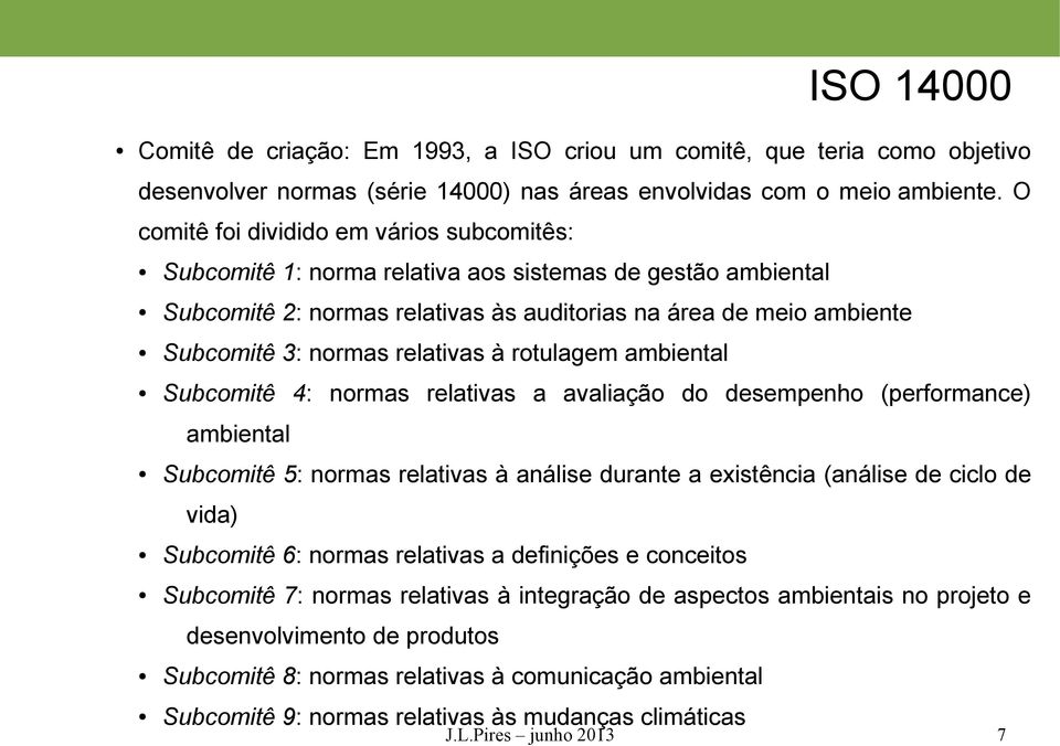 relativas à rotulagem ambiental Subcomitê 4: normas relativas a avaliação do desempenho (performance) ambiental Subcomitê 5: normas relativas à análise durante a existência (análise de ciclo de vida)