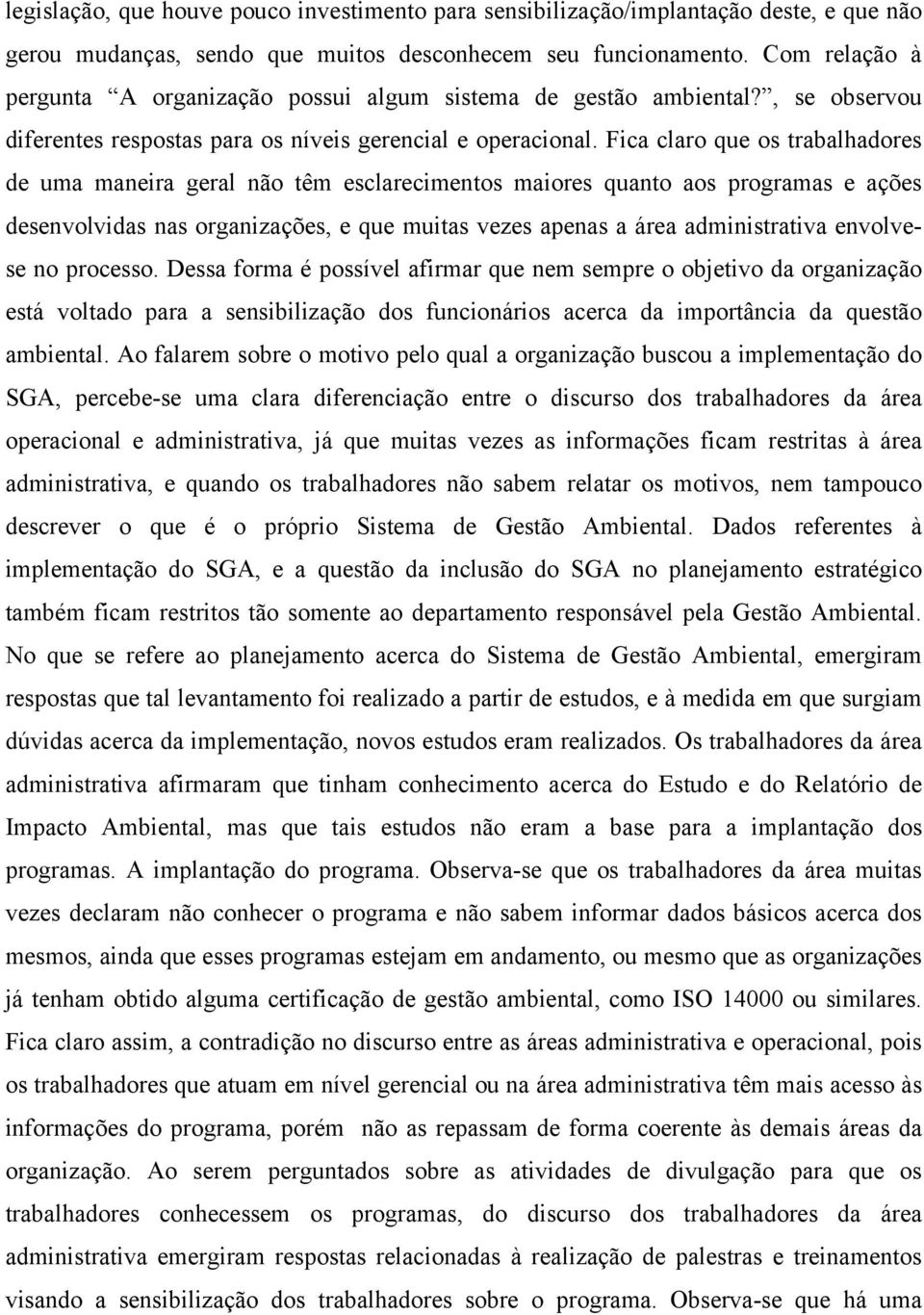 Fica claro que os trabalhadores de uma maneira geral não têm esclarecimentos maiores quanto aos programas e ações desenvolvidas nas organizações, e que muitas vezes apenas a área administrativa