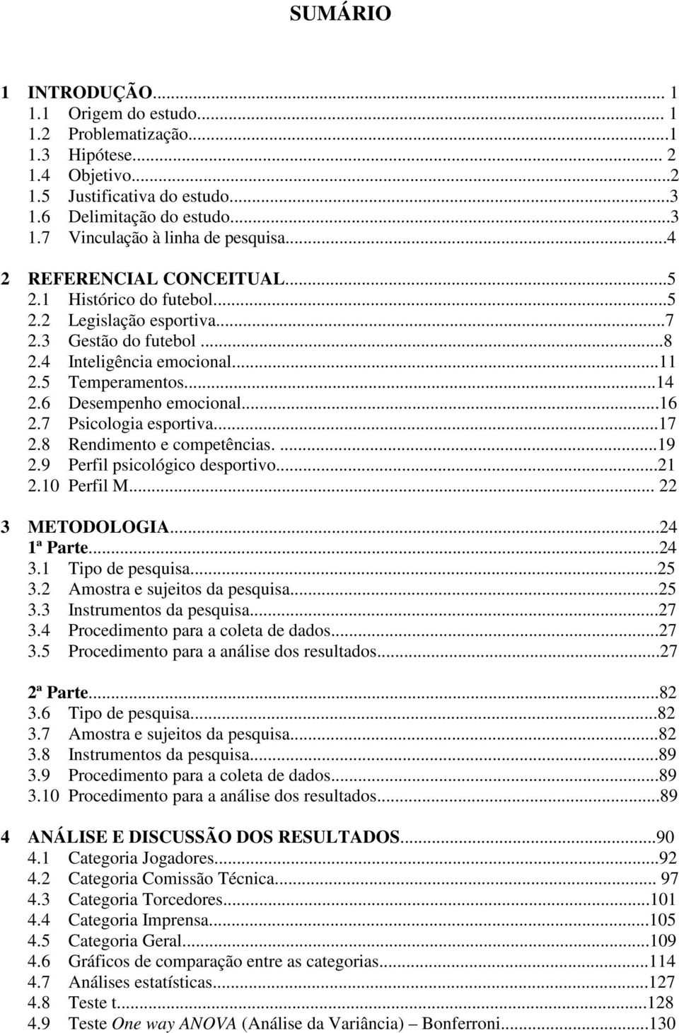 ..16 2.7 Psicologia esportiva...17 2.8 Rendimento e competências....19 2.9 Perfil psicológico desportivo...21 2.10 Perfil M... 22 3 METODOLOGIA...24 1ª Parte...24 3.1 Tipo de pesquisa...25 3.