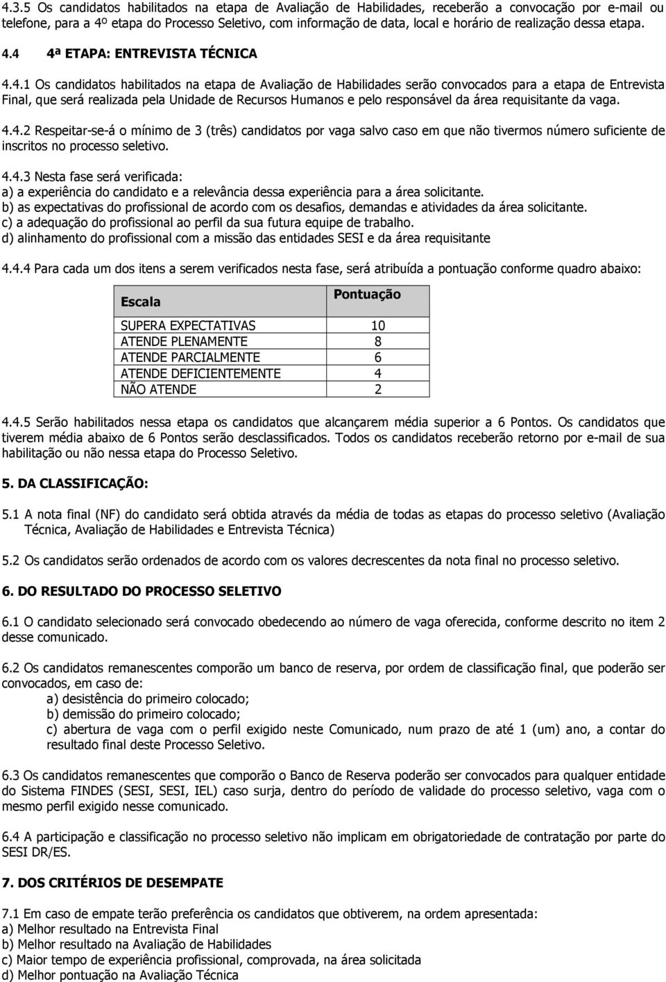 4 4ª ETAPA: ENTREVISTA TÉCNICA 4.4.1 Os candidatos habilitados na etapa de Avaliação de Habilidades serão convocados para a etapa de Entrevista Final, que será realizada pela Unidade de Recursos