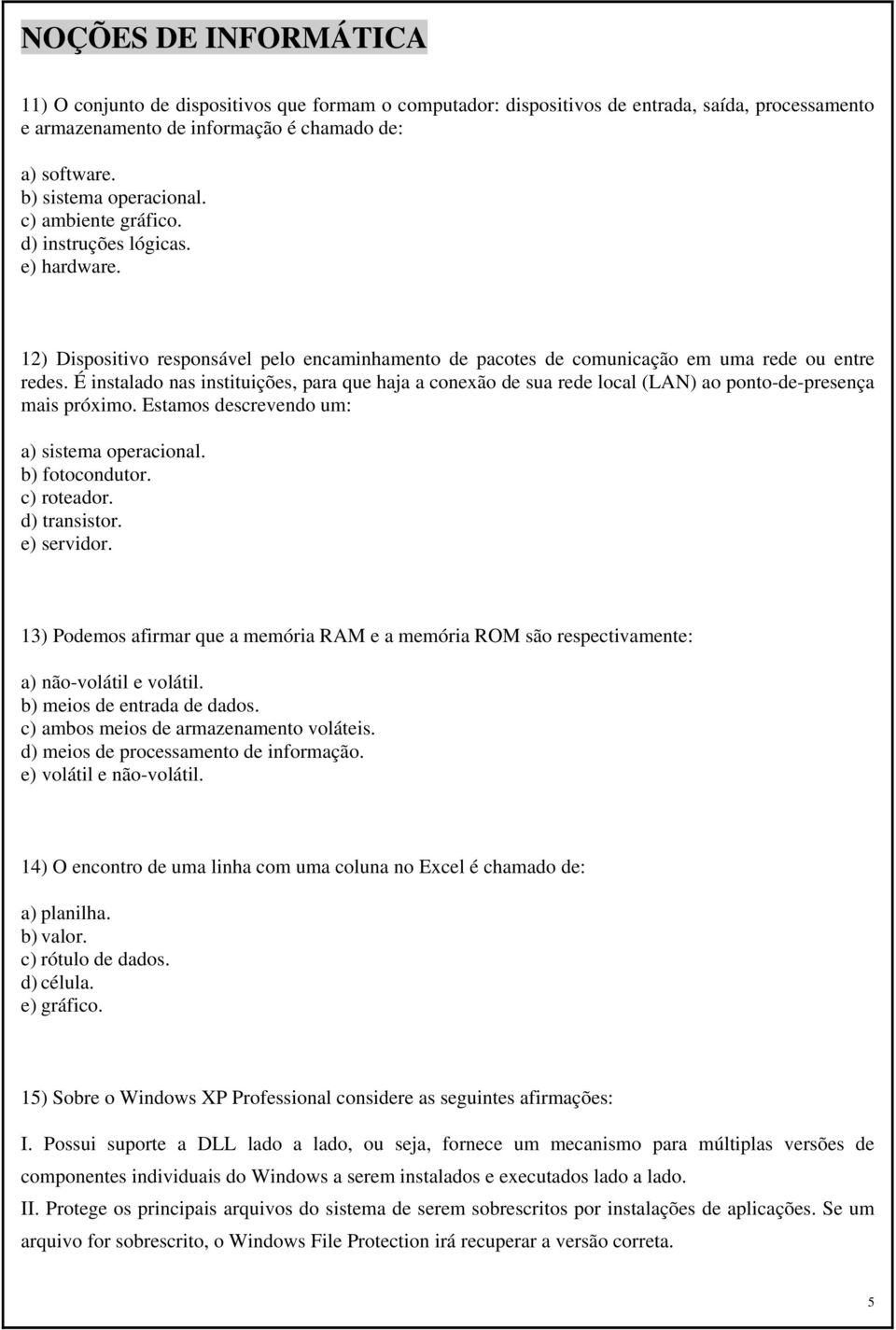 É instalado nas instituições, para que haja a conexão de sua rede local (LAN) ao ponto-de-presença mais próximo. Estamos descrevendo um: a) sistema operacional. b) fotocondutor. c) roteador.