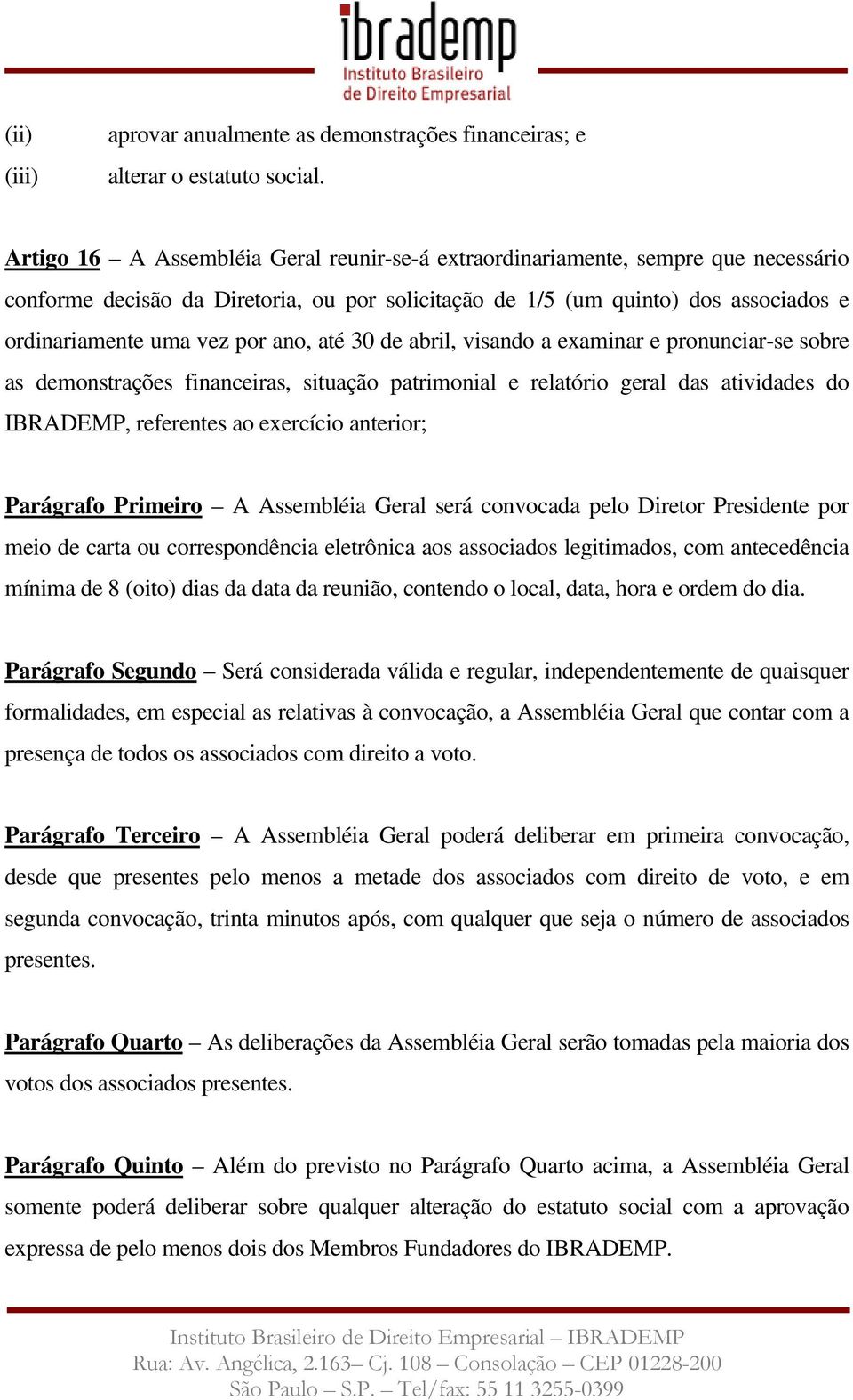 ano, até 30 de abril, visando a examinar e pronunciar-se sobre as demonstrações financeiras, situação patrimonial e relatório geral das atividades do IBRADEMP, referentes ao exercício anterior;