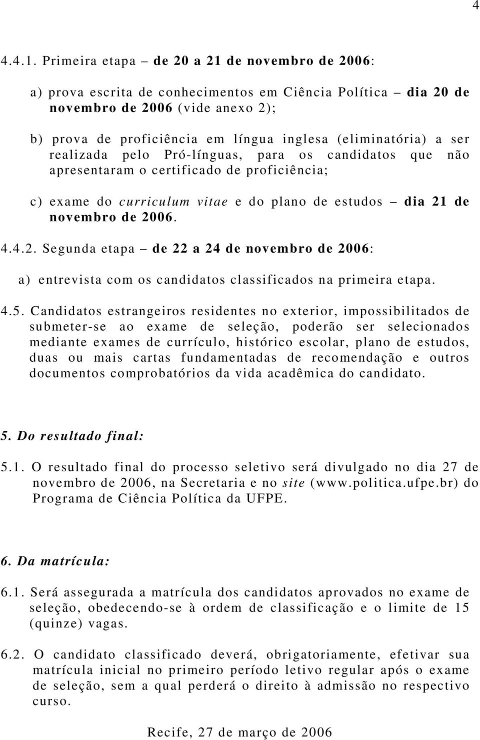 (eliminatória) a ser realizada pelo Pró-línguas, para os candidatos que não apresentaram o certificado de proficiência; c) exame do curriculum vitae e do plano de estudos dia 21 de novembro de 2006.