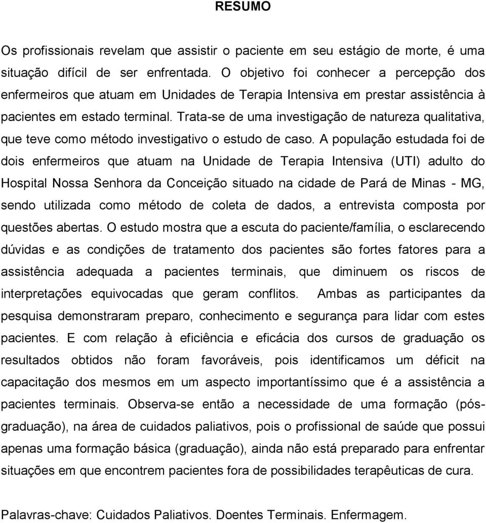 Trata-se de uma investigação de natureza qualitativa, que teve como método investigativo o estudo de caso.