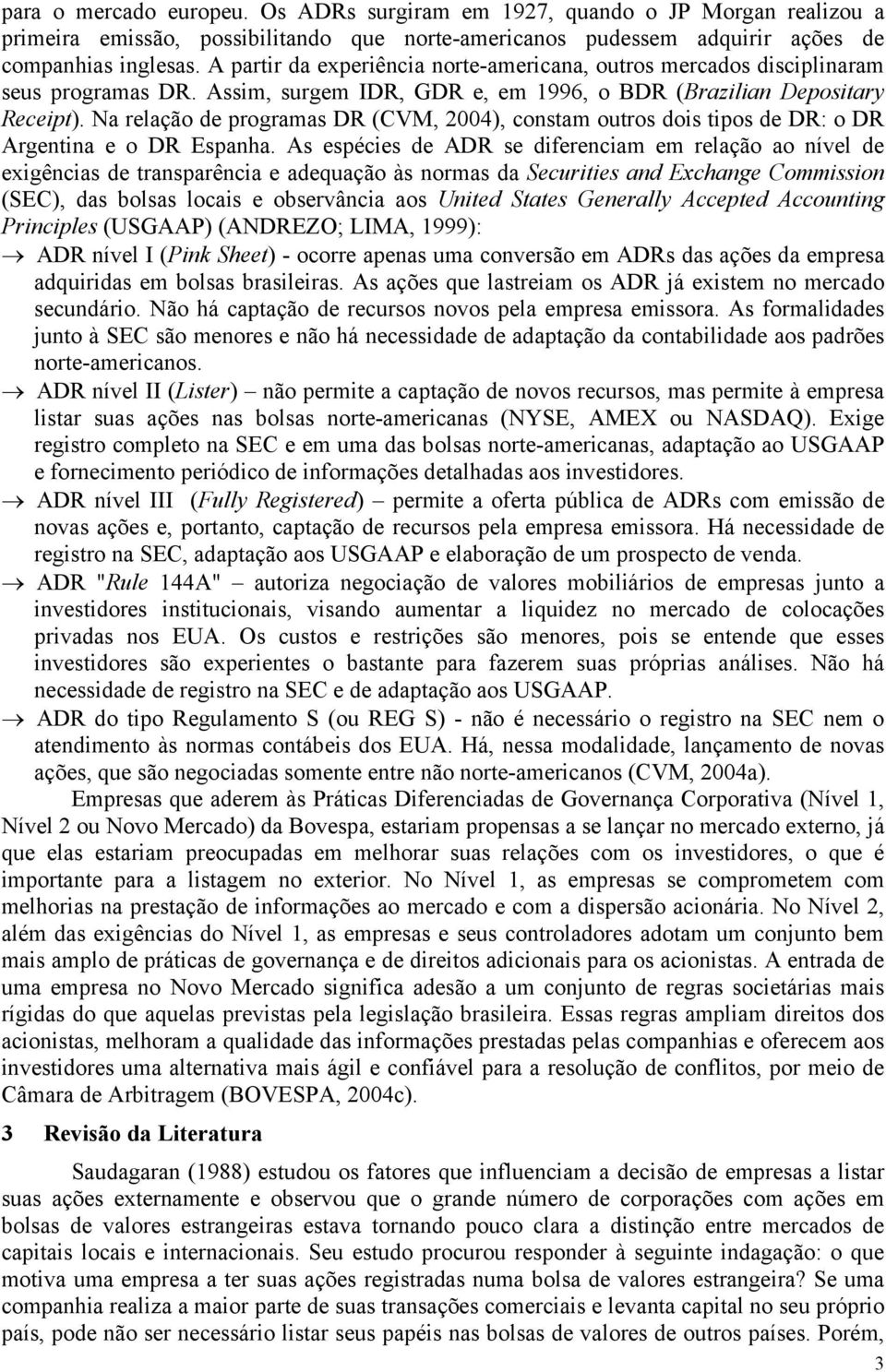 Na relação de programas DR (CVM, 2004), constam outros dois tipos de DR: o DR Argentina e o DR Espanha.