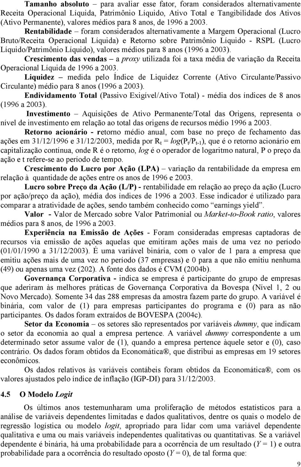 Rentabilidade foram considerados alternativamente a Margem Operacional (Lucro Bruto/Receita Operacional Líquida) e Retorno sobre Patrimônio Líquido - RSPL (Lucro Líquido/Patrimônio Líquido), valores