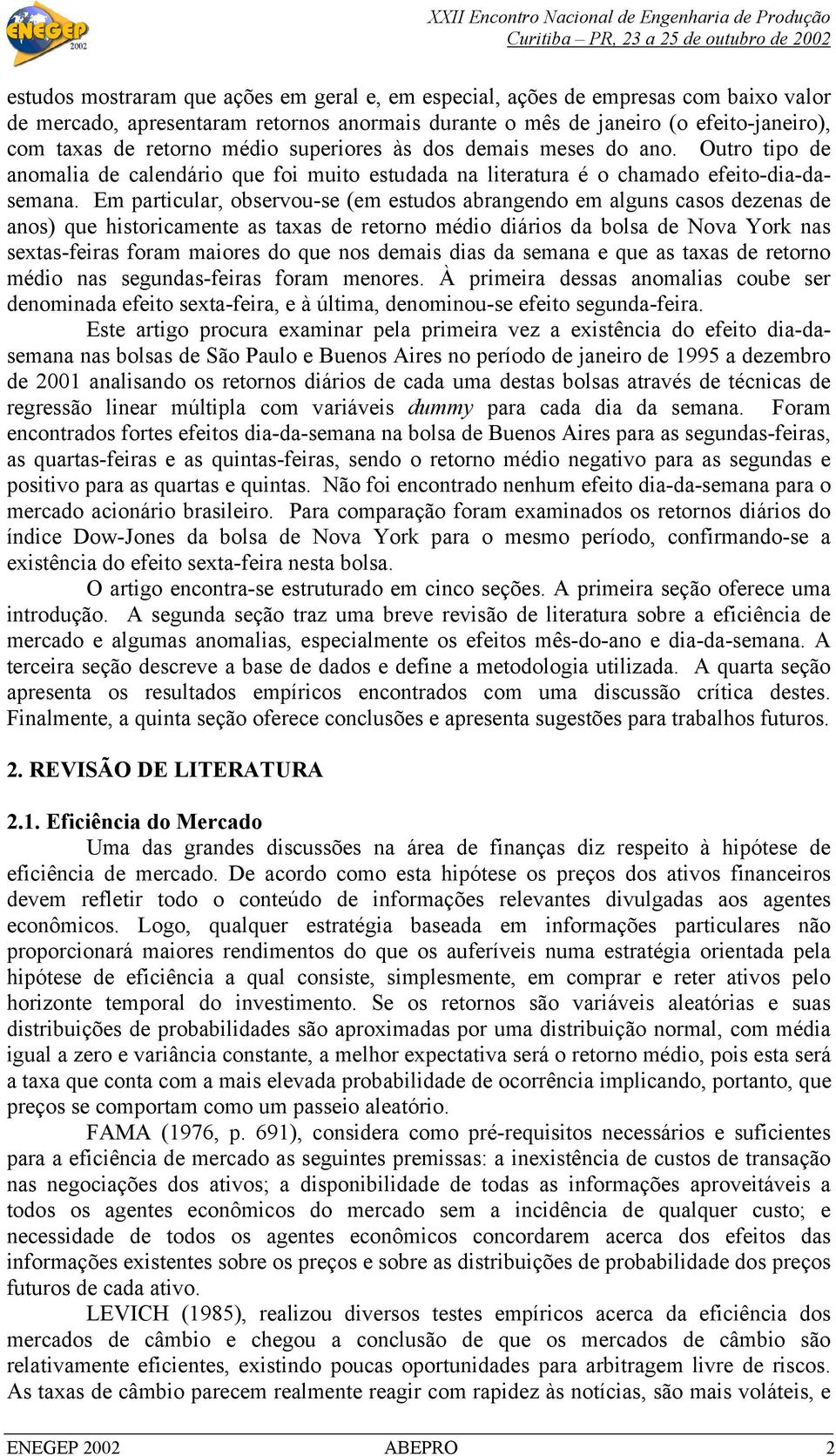 Em particular, observou-se (em estudos abrangendo em alguns casos dezenas de anos) que historicamente as taxas de retorno médio diários da bolsa de Nova York nas sextas-feiras foram maiores do que