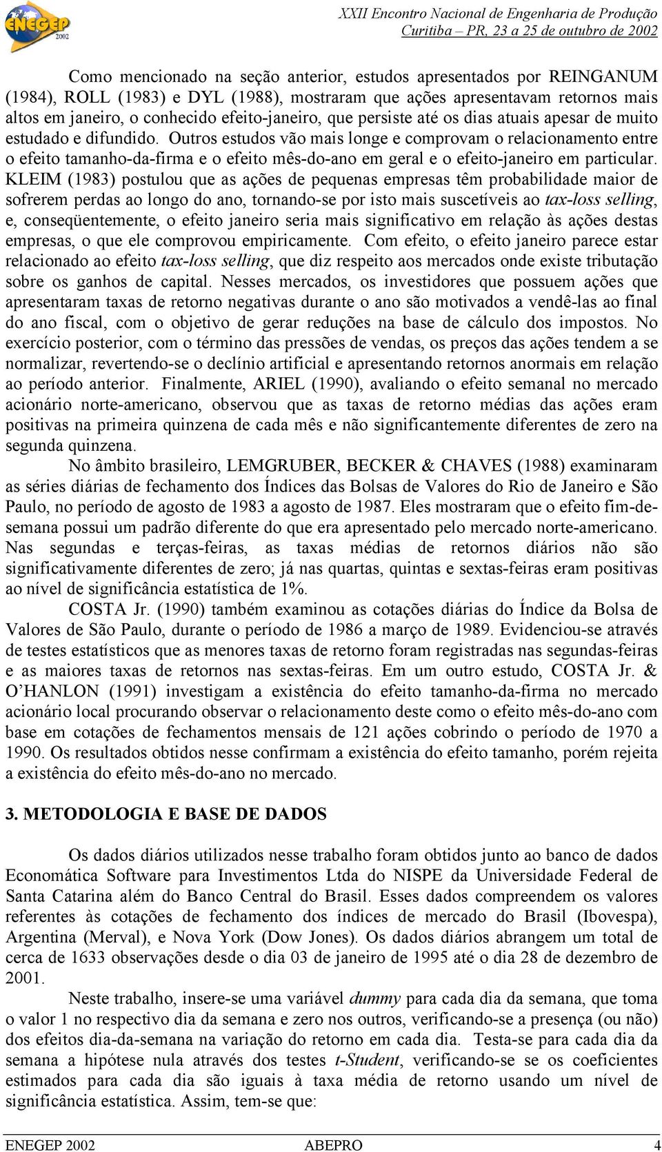 Outros estudos vão mais longe e comprovam o relacionamento entre o efeito tamanho-da-firma e o efeito mês-do-ano em geral e o efeito-janeiro em particular.