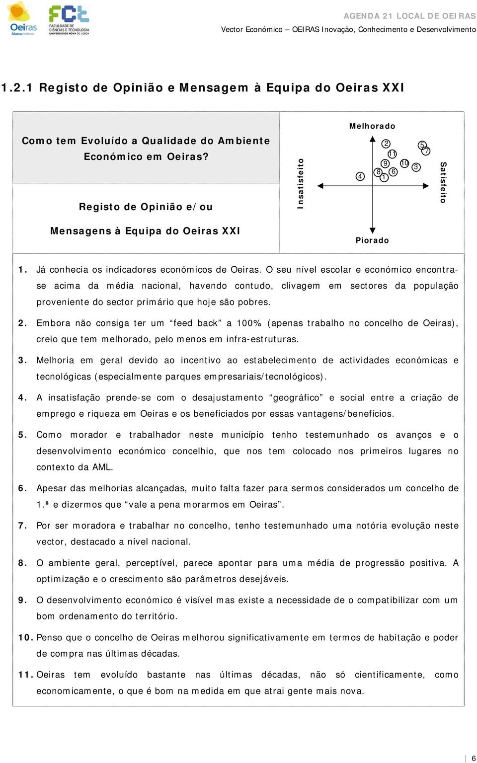 O seu nível esclar e ecnómic encntrase acima da média nacinal, havend cntud, clivagem em sectres da ppulaçã prveniente d sectr primári que hje sã pbres. 2.